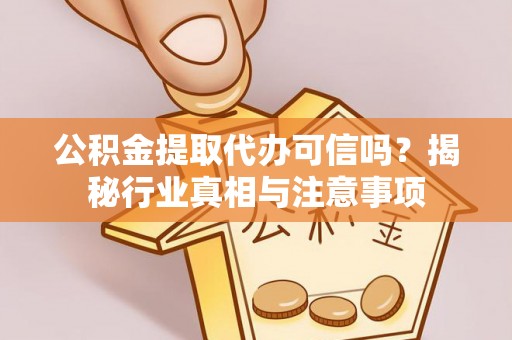 道滘公积金提取代办可信吗？揭秘行业真相与注意事项