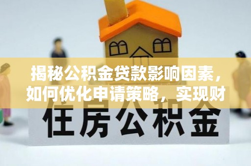 道滘揭秘公积金贷款影响因素，如何优化申请策略，实现财务自由？