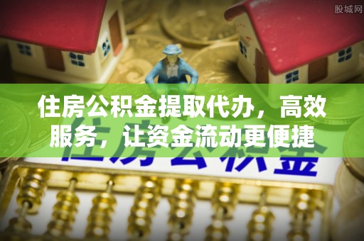道滘住房公积金提取代办，高效服务，让资金流动更便捷