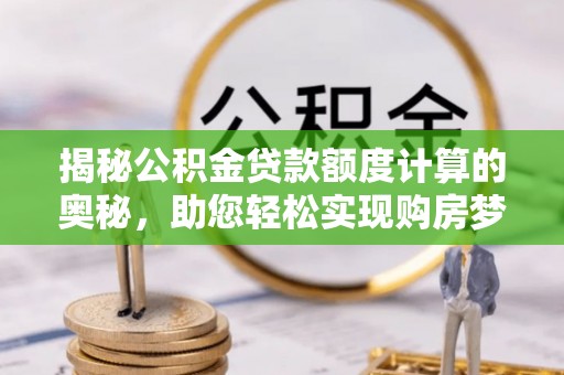道滘揭秘公积金贷款额度计算的奥秘，助您轻松实现购房梦想