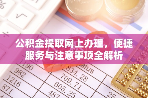 道滘公积金提取网上办理，便捷服务与注意事项全解析