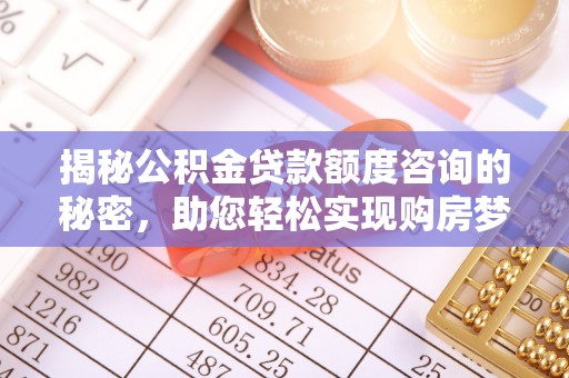 道滘揭秘公积金贷款额度咨询的秘密，助您轻松实现购房梦想