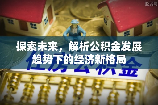 道滘探索未来，解析公积金发展趋势下的经济新格局