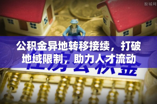 道滘公积金异地转移接续，打破地域限制，助力人才流动