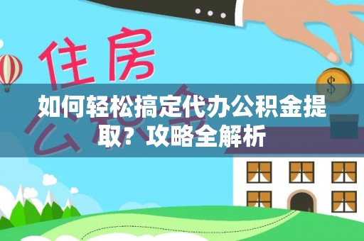 道滘如何轻松搞定代办公积金提取？攻略全解析