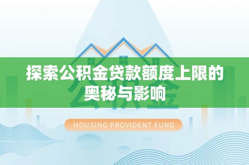 道滘探索公积金贷款额度上限的奥秘与影响