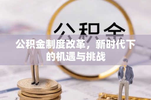 道滘公积金制度改革，新时代下的机遇与挑战