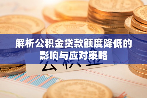 道滘解析公积金贷款额度降低的影响与应对策略