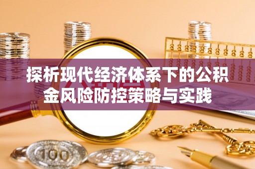 道滘探析现代经济体系下的公积金风险防控策略与实践