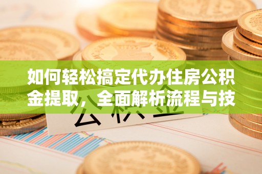 道滘如何轻松搞定代办住房公积金提取，全面解析流程与技巧