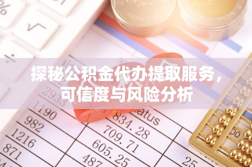 道滘探秘公积金代办提取服务，可信度与风险分析