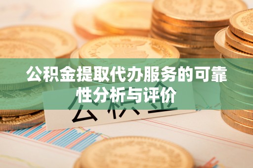 道滘公积金提取代办服务的可靠性分析与评价