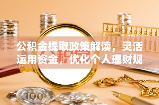道滘公积金提取政策解读，灵活运用资金，优化个人理财规划