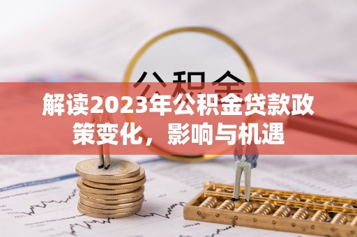 道滘解读2023年公积金贷款政策变化，影响与机遇
