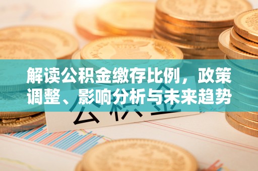 道滘解读公积金缴存比例，政策调整、影响分析与未来趋势