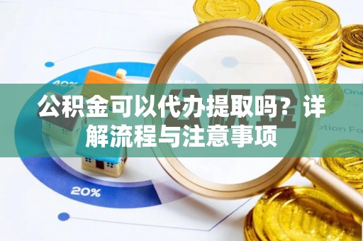 道滘公积金可以代办提取吗？详解流程与注意事项