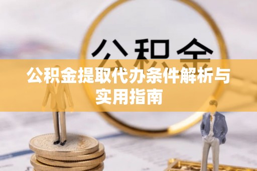 道滘公积金提取代办条件解析与实用指南