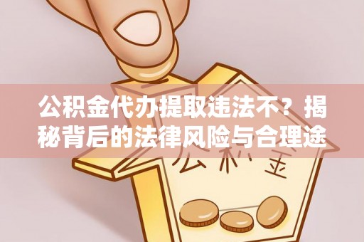 道滘公积金代办提取违法不？揭秘背后的法律风险与合理途径