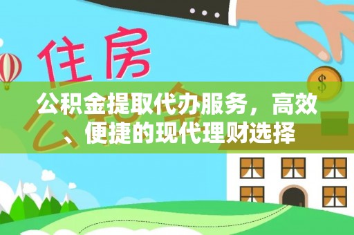 道滘公积金提取代办服务，高效、便捷的现代理财选择