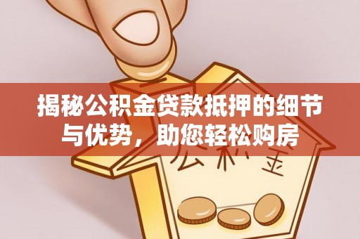 道滘揭秘公积金贷款抵押的细节与优势，助您轻松购房