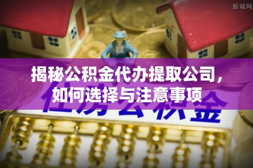 道滘揭秘公积金代办提取公司，如何选择与注意事项