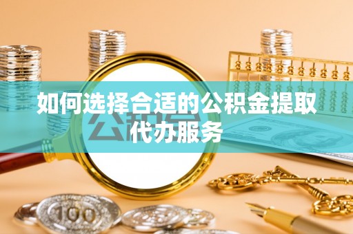 道滘如何选择合适的公积金提取代办服务
