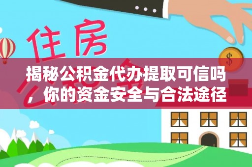 道滘揭秘公积金代办提取可信吗，你的资金安全与合法途径全解析