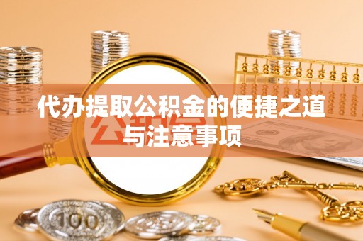 道滘代办提取公积金的便捷之道与注意事项