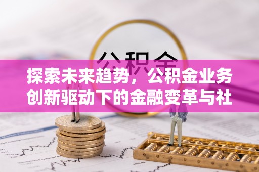 道滘探索未来趋势，公积金业务创新驱动下的金融变革与社会价值