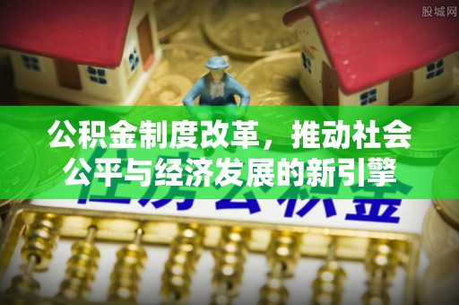 道滘公积金制度改革，推动社会公平与经济发展的新引擎