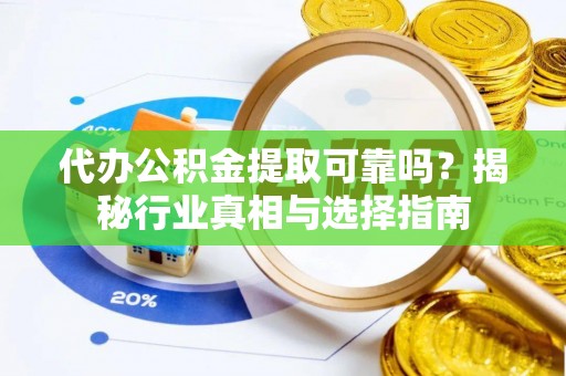 道滘代办公积金提取可靠吗？揭秘行业真相与选择指南