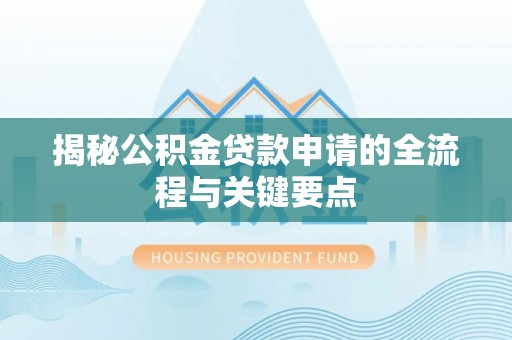 道滘揭秘公积金贷款申请的全流程与关键要点