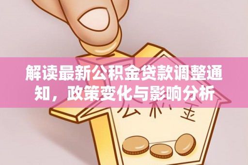 道滘解读最新公积金贷款调整通知，政策变化与影响分析