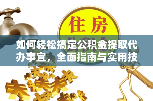 道滘如何轻松搞定公积金提取代办事宜，全面指南与实用技巧