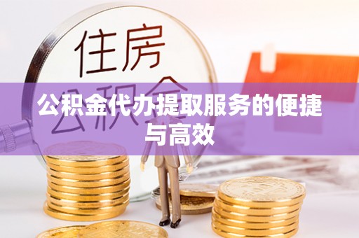道滘公积金代办提取服务的便捷与高效