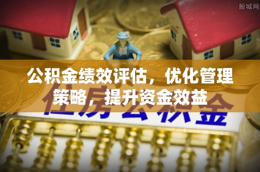 道滘公积金绩效评估，优化管理策略，提升资金效益