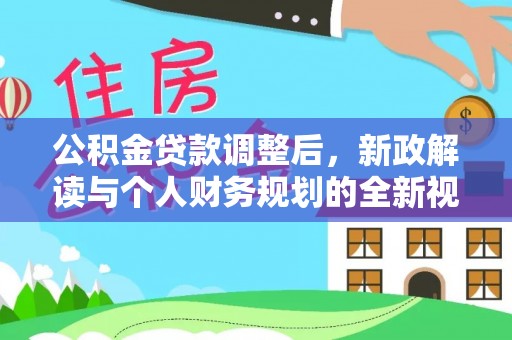 道滘公积金贷款调整后，新政解读与个人财务规划的全新视角