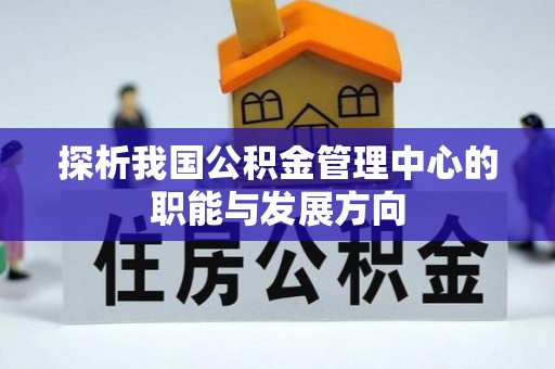 道滘探析我国公积金管理中心的职能与发展方向