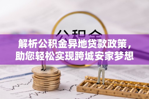 道滘解析公积金异地贷款政策，助您轻松实现跨城安家梦想