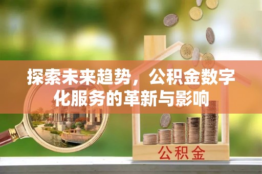 道滘探索未来趋势，公积金数字化服务的革新与影响