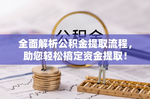 道滘全面解析公积金提取流程，助您轻松搞定资金提取！