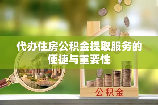 道滘代办住房公积金提取服务的便捷与重要性