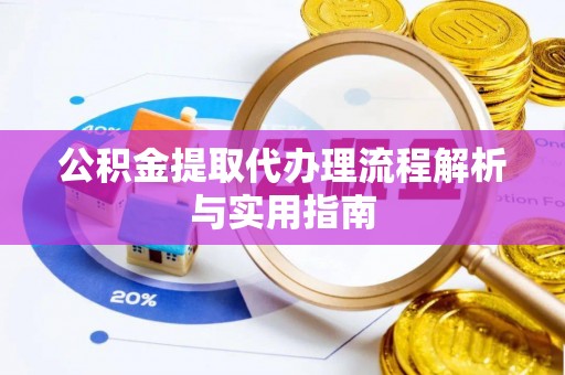 道滘公积金提取代办理流程解析与实用指南