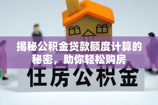 道滘揭秘公积金贷款额度计算的秘密，助你轻松购房