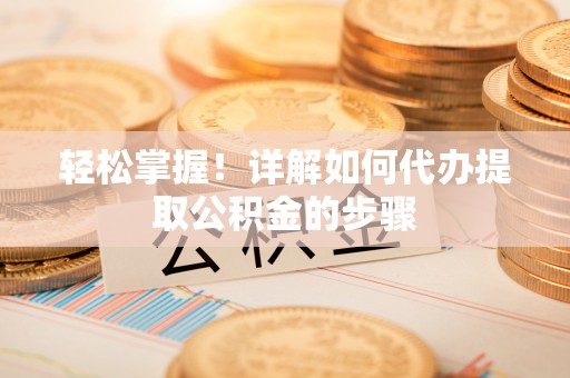 道滘轻松掌握！详解如何代办提取公积金的步骤