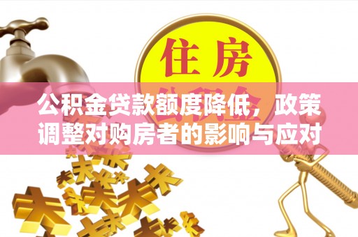 道滘公积金贷款额度降低，政策调整对购房者的影响与应对策略