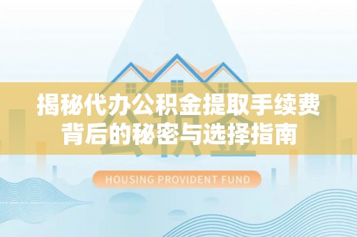 道滘揭秘代办公积金提取手续费背后的秘密与选择指南