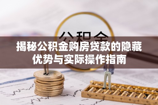 道滘揭秘公积金购房贷款的隐藏优势与实际操作指南