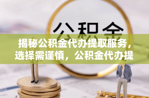 道滘揭秘公积金代办提取服务，选择需谨慎，公积金代办提取靠谱吗？