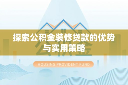 道滘探索公积金装修贷款的优势与实用策略